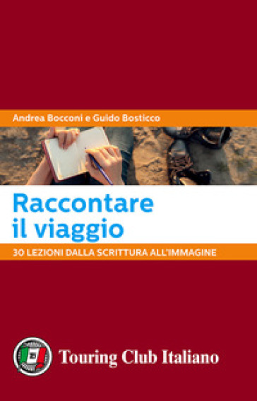 Raccontare il viaggio. 30 lezioni dalla scrittura all'immagine - Andrea Bocconi - Guido Bosticco