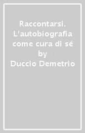 Raccontarsi. L autobiografia come cura di sé