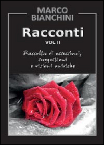 Racconti. Raccolta di ossessioni, suggestioni e visioni oniriche. 2. - Marco Bianchini