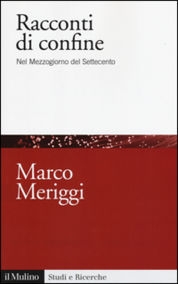 Racconti di confine. Nel Mezzogiorno del Settecento - Marco Meriggi