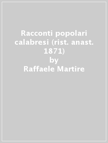 Racconti popolari calabresi (rist. anast. 1871) - Raffaele Martire