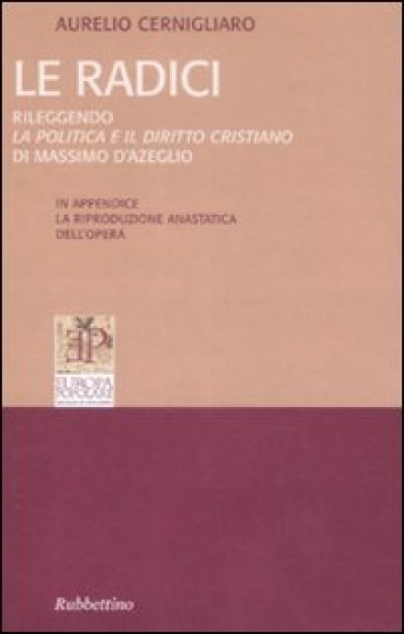 Radici. Rileggendo la politica e il diritto cristiano di Massimo D'Azeglio (rist. anast. Parigi, 1859) - Aurelio Cernigliaro