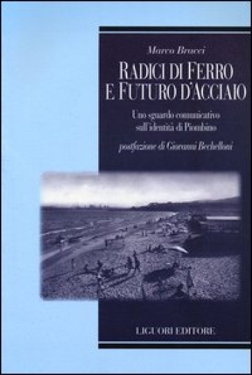 Radici di ferro e futuro d'acciaio. Uno sguardo comunicativo sull'identità di Piombino - Marco Bracci