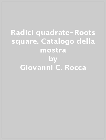 Radici quadrate-Roots square. Catalogo della mostra - Giovanni C. Rocca