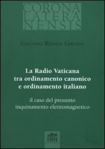 La Radio Vaticana tra ordinamento canonico e ordinamento italiano. il caso del presunto inquinamento elettromagnetico - Giacomo R. Ghisani