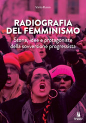 Radiografia del femminismo. Storia, idee e protagoniste della sovversione progressista