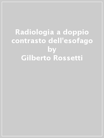 Radiologia a doppio contrasto dell'esofago - Gilberto Rossetti