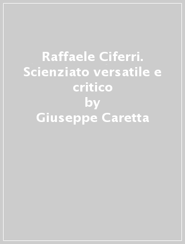 Raffaele Ciferri. Scienziato versatile e critico - Giuseppe Caretta - Augusto Pirola