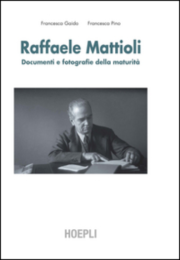 Raffaele Mattioli. Documenti e fotografie della maturità - Francesca Gaido - Francesca Pino