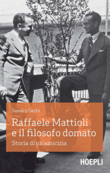 Raffaele Mattioli e il filosofo domato. Storia di un'amicizia - Sandro Gerbi