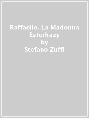 Raffaello. La Madonna Esterhazy - Stefano Zuffi