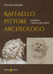 Raffaello pittore archeologo. Eguagliare e superare gli antichi