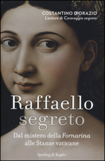 Raffaello segreto. Dal mistero della Fornarina alle stanze vaticane - Costantino D