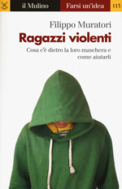 Ragazzi violenti. Cosa c è dietro la loro maschera e come aiutarli