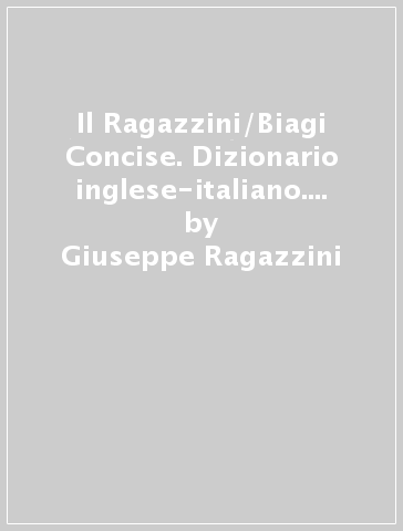 Il Ragazzini/Biagi Concise. Dizionario inglese-italiano. Italian-English dictionary. Con aggiornamento online - Giuseppe Ragazzini - Adele Biagi