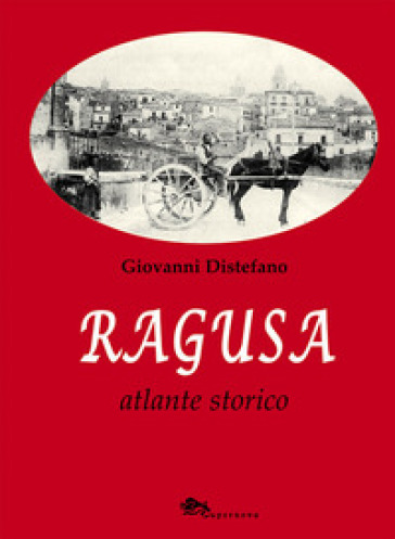 Ragusa. Atlante storico - Giovanni Distefano