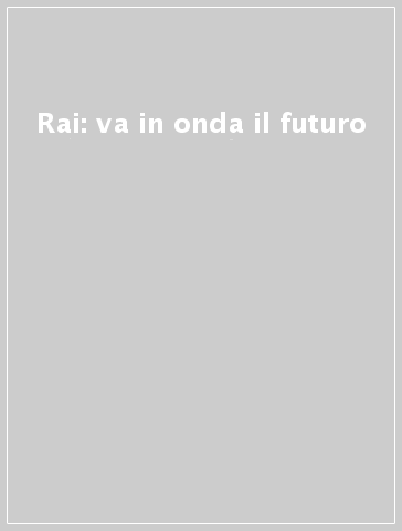 Rai: va in onda il futuro