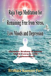 Raja Yoga Meditation for Remaining Free from Stress, Low Moods and Depression (includes Brahma Kumaris Murli Extracts with Explanations)