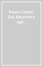 Raoul Cenisi. Dal futurismo agli anni Novanta