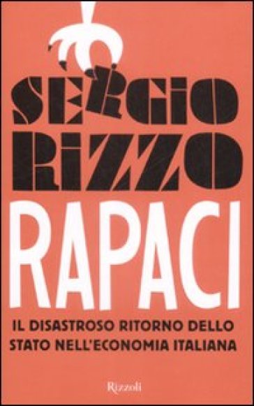 Rapaci. Il disastroso ritorno dello stato nell'economia italiana - Sergio Rizzo