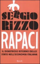 Rapaci. Il disastroso ritorno dello stato nell economia italiana