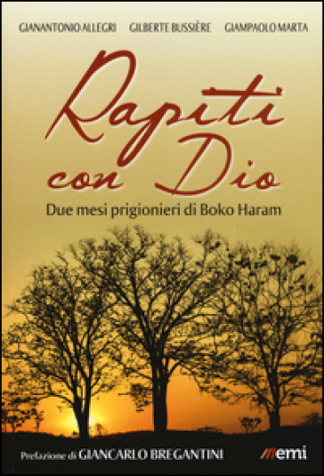 Rapiti con Dio. Due mesi prigionieri di Boko Haram - Gianantonio Allegri - Gilberte Bussière - Giampaolo Marta