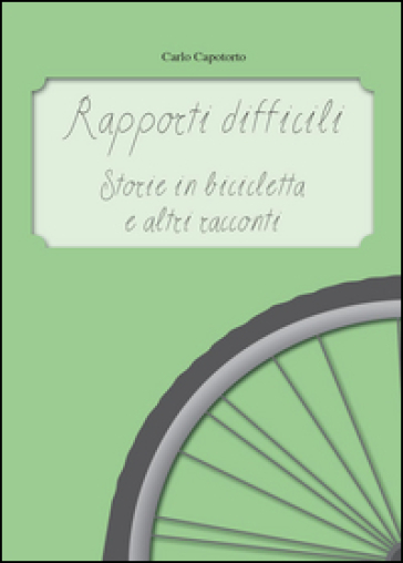 Rapporti difficili. Storie in bicicletta e altri racconti - Carlo Capotorto