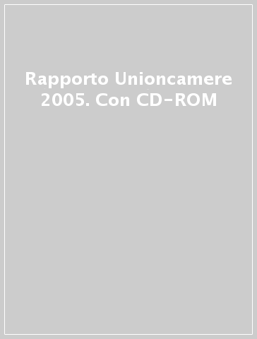 Rapporto Unioncamere 2005. Con CD-ROM