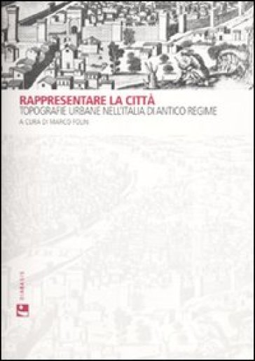 Rappresentare la città. Topografie urbane nell'Italia di antico regime. Ediz. illustrata