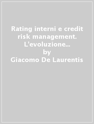 Rating interni e credit risk management. L'evoluzione dei processi di affidamento bancari - Giacomo De Laurentis