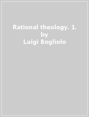 Rational theology. 1. - Luigi Bogliolo