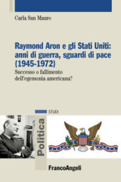 Raymond Aron e gli Stati Uniti: anni di guerra, sguardi di pace (1945-1972). Successo o fallimento dell egemonia americana?