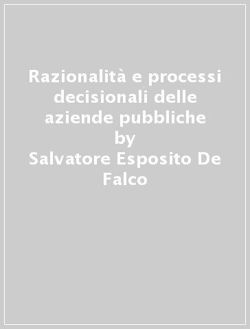 Razionalità e processi decisionali delle aziende pubbliche - Salvatore Esposito De Falco