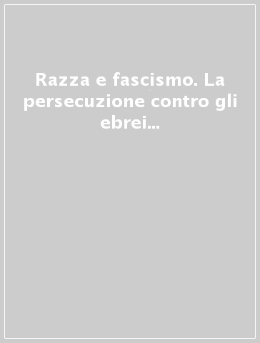 Razza e fascismo. La persecuzione contro gli ebrei in Toscana (1938-1943)