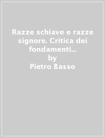 Razze schiave e razze signore. Critica dei fondamenti sociali del razzismo. 1. - Pietro Basso