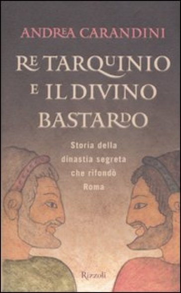 Re Tarquinio e il divino bastardo - Andrea Carandini
