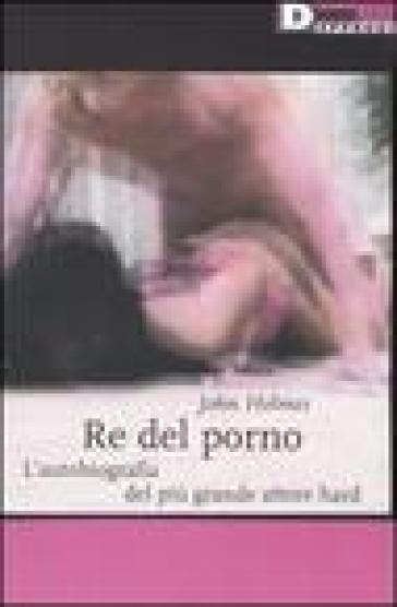 Re del porno. L'autobiografia del più grande attore hard - John Holmes