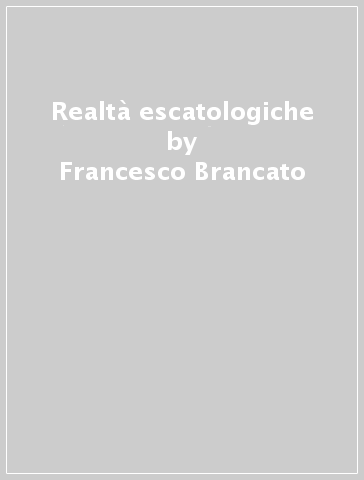 Realtà escatologiche - Francesco Brancato