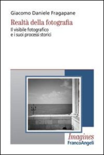 Realtà della fotografia. Il visibile fotografico e i suoi processi storici - Giacomo Daniele Fragapane