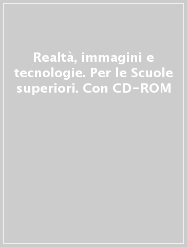 Realtà, immagini e tecnologie. Per le Scuole superiori. Con CD-ROM