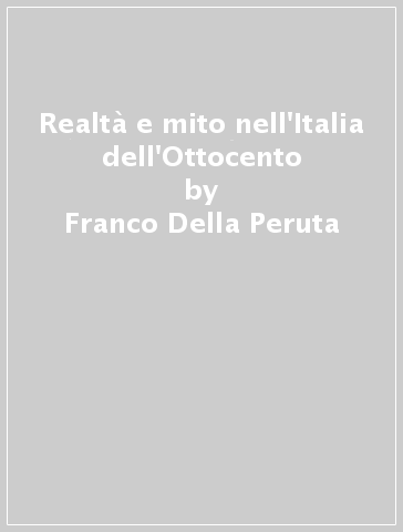 Realtà e mito nell'Italia dell'Ottocento - Franco Della Peruta