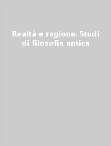 Realtà e ragione. Studi di filosofia antica