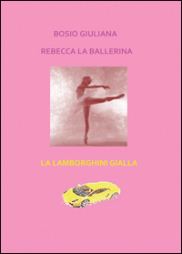 Rebecca la ballerina-La Lamborghini gialla - Giuliana Bosio