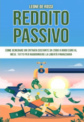 Reddito passivo. Come generare un entrata costante da 2000 a 8000 euro al mese. Tutto per raggiungere la libertà finanziaria