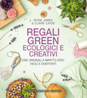 Regali green, ecologici e creativi. Idee originali a impatto zero, facili e divertenti