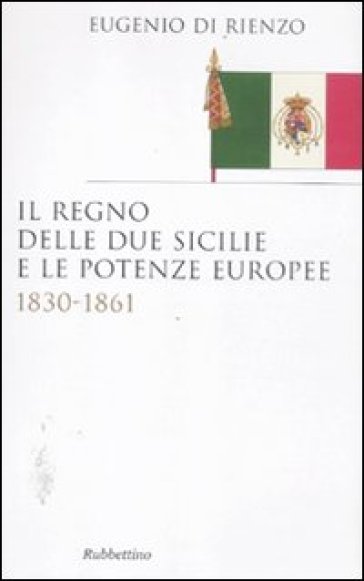 Il Regno delle due Sicilie e le potenze europee. 1830-1861 - Eugenio Di Rienzo