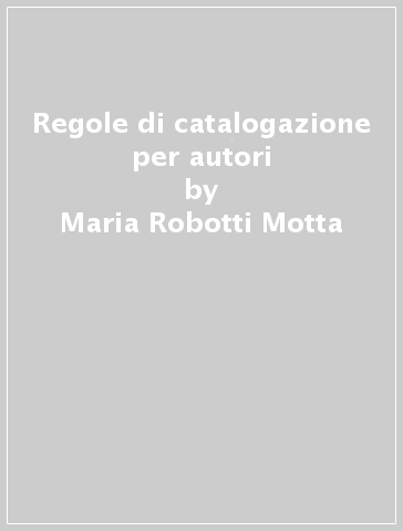 Regole di catalogazione per autori - Maria Robotti Motta