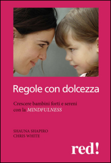 Regole con dolcezza. Crescere bambini forti e sereni con la mindfulness - Shauna L. Shapiro - Chris White