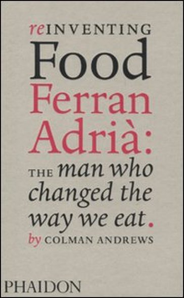 Reinventing food. Ferran Adrià: the man who changed the way we eat - Colman Andrews