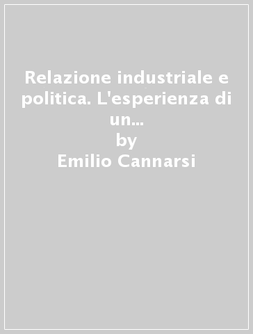 Relazione industriale e politica. L'esperienza di un sindacato di imprese: Federmeccanica 1972-92 - Emilio Cannarsi